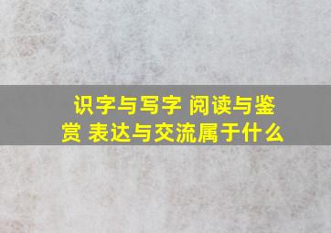 识字与写字 阅读与鉴赏 表达与交流属于什么